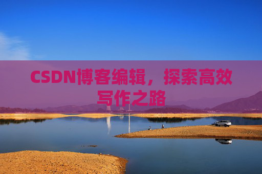 CSDN博客编辑，探索高效写作之路