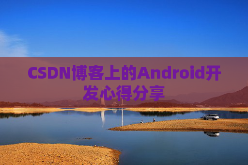 CSDN博客上的Android开发心得分享